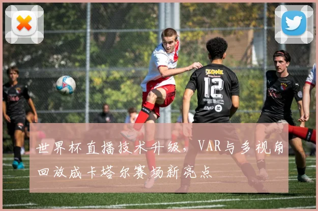 世界杯直播技术升级,VAR与多视角回放成卡塔尔赛场新亮点 - 虎扑体育推荐