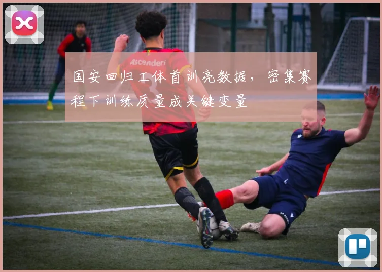 国安回归工体首训亮数据，密集赛程下训练质量成关键变量 - 虎扑体育资讯
