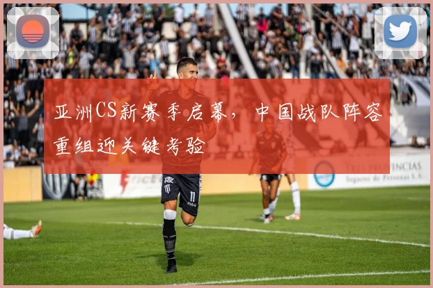 亚洲CS新赛季启幕,中国战队阵容重组迎关键考验 - 虎扑体育推荐