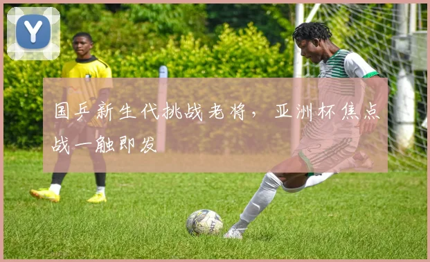 国乒新生代挑战老将，亚洲杯焦点战一触即发 - 虎扑体育资讯