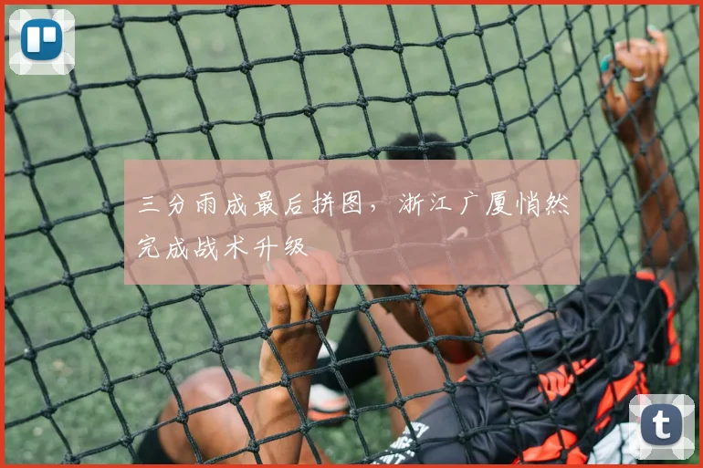 三分雨成最后拼图，浙江广厦悄然完成战术升级 - 虎扑体育精选