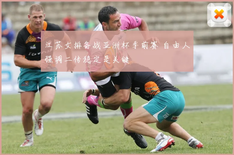江苏女排备战亚洲杯季前赛 自由人强调二传稳定是关键 - 虎扑体育推荐
