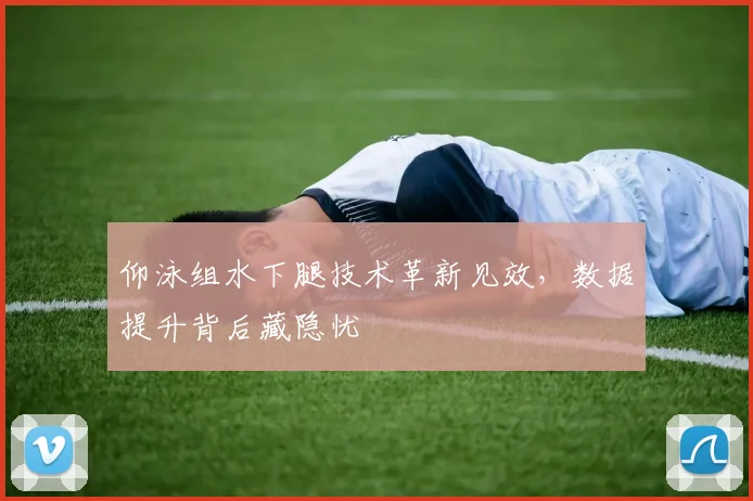 仰泳组水下腿技术革新见效,数据提升背后藏隐忧 - 虎扑体育推荐
