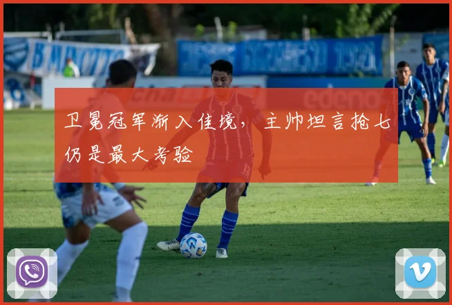 卫冕冠军渐入佳境，主帅坦言抢七仍是最大考验 - 虎扑体育精选