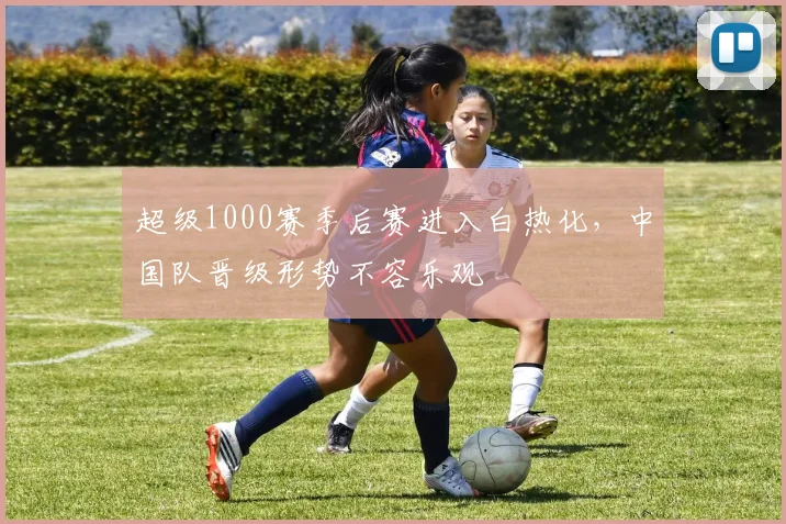 超级1000赛季后赛进入白热化,中国队晋级形势不容乐观 - 虎扑体育推荐