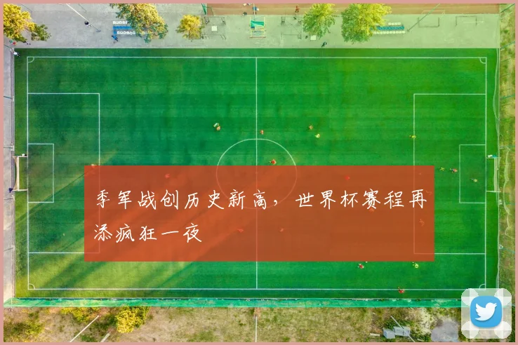 季军战创历史新高,世界杯赛程再添疯狂一夜 - 虎扑体育推荐